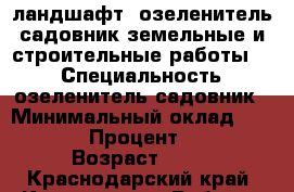 ландшафт, озеленитель-садовник,земельные и строительные работы... › Специальность ­ озеленитель-садовник › Минимальный оклад ­ 1 000 › Процент ­ 15 › Возраст ­ 42 - Краснодарский край, Краснодар г. Работа » Резюме   . Краснодарский край,Краснодар г.